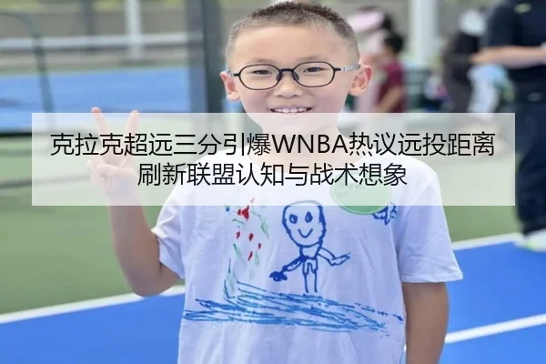 克拉克超远三分引爆WNBA热议远投距离刷新联盟认知与战术想象