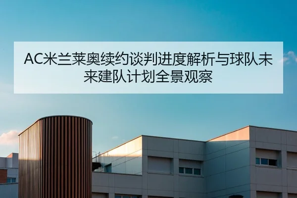 AC米兰莱奥续约谈判进度解析与球队未来建队计划全景观察