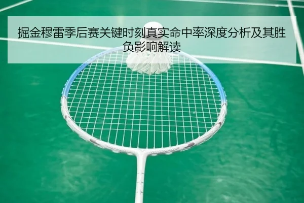 掘金穆雷季后赛关键时刻真实命中率深度分析及其胜负影响解读
