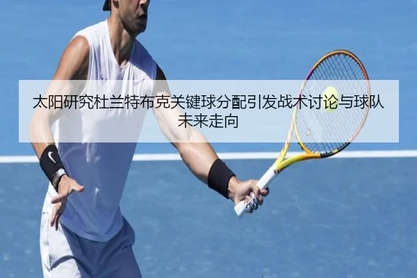 太阳研究杜兰特布克关键球分配引发战术讨论与球队未来走向