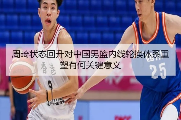 周琦状态回升对中国男篮内线轮换体系重塑有何关键意义