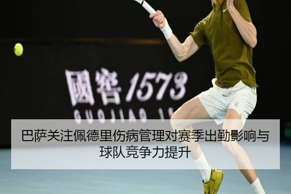 巴萨关注佩德里伤病管理对赛季出勤影响与球队竞争力提升