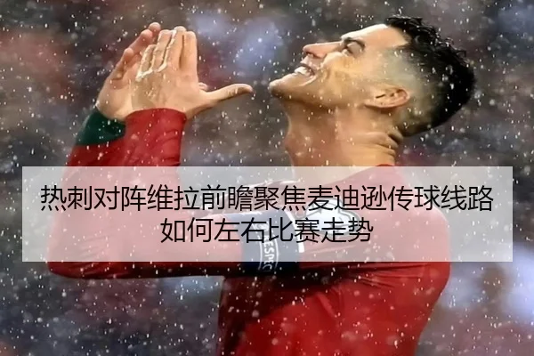 热刺对阵维拉前瞻聚焦麦迪逊传球线路如何左右比赛走势